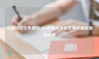中国研究生考研网,2023年研究生招生考试最新通知发布